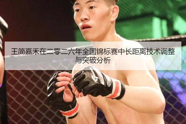 王简嘉禾在二零二六年全国锦标赛中长距离技术调整与突破分析